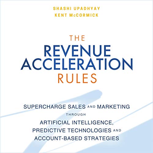 The Revenue Acceleration Rules - Supercharge Sales and Marketing Through Artificial Intelligence, Predictive Technologies and Account-Based Strategies